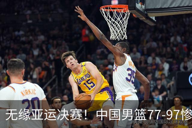 无缘亚运决赛！中国男篮77-97惨败日本，赛后球员评分：7人不及格